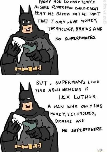 FUNNY HON 50 MANY TEOPLE ASSUME SUPEQMAN coup Casiy PEAT Mt BAsED o THE FACT THAT T oney HAVE MONEY TEHNoLoGY PRAINS AND No SuPERPONERS BUT SUPERMANs Lowne TIME ARCH NEMESS LEX LUTHOR A MAN WHO oncY HAS MONE Y TELWNOLDBY PRAINS AND No SuPERPONERS