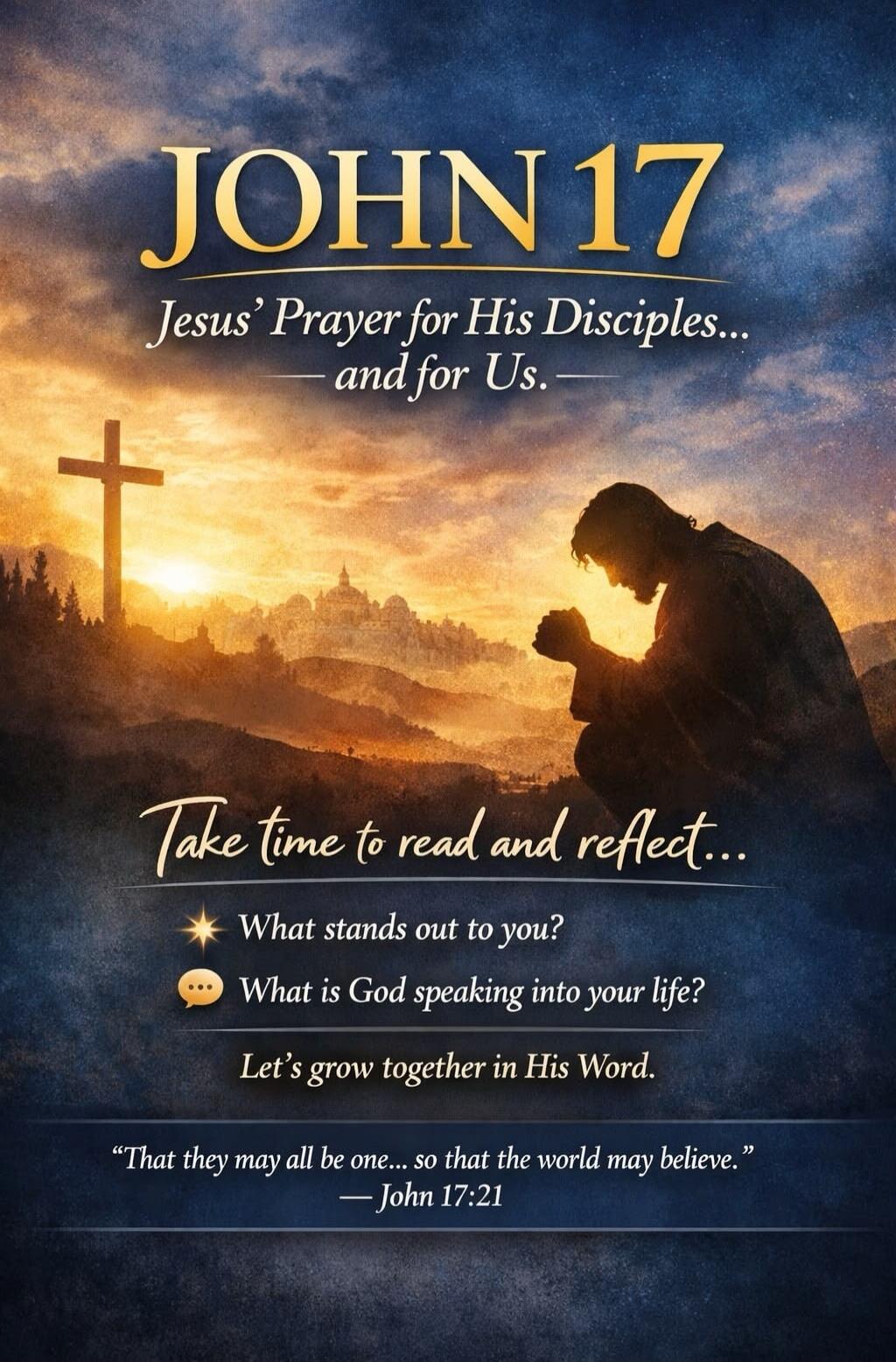 JOHN 17 Jesus' Prayer for His Disciples... and for Us. Take time to read and reflect... What stands out to you? What is God speaking into your life? Let's grow together in His Word. 
