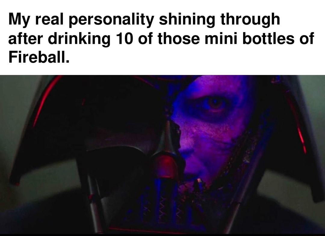 My real personality shining through after drinking 10 of those mini bottles of Fireball