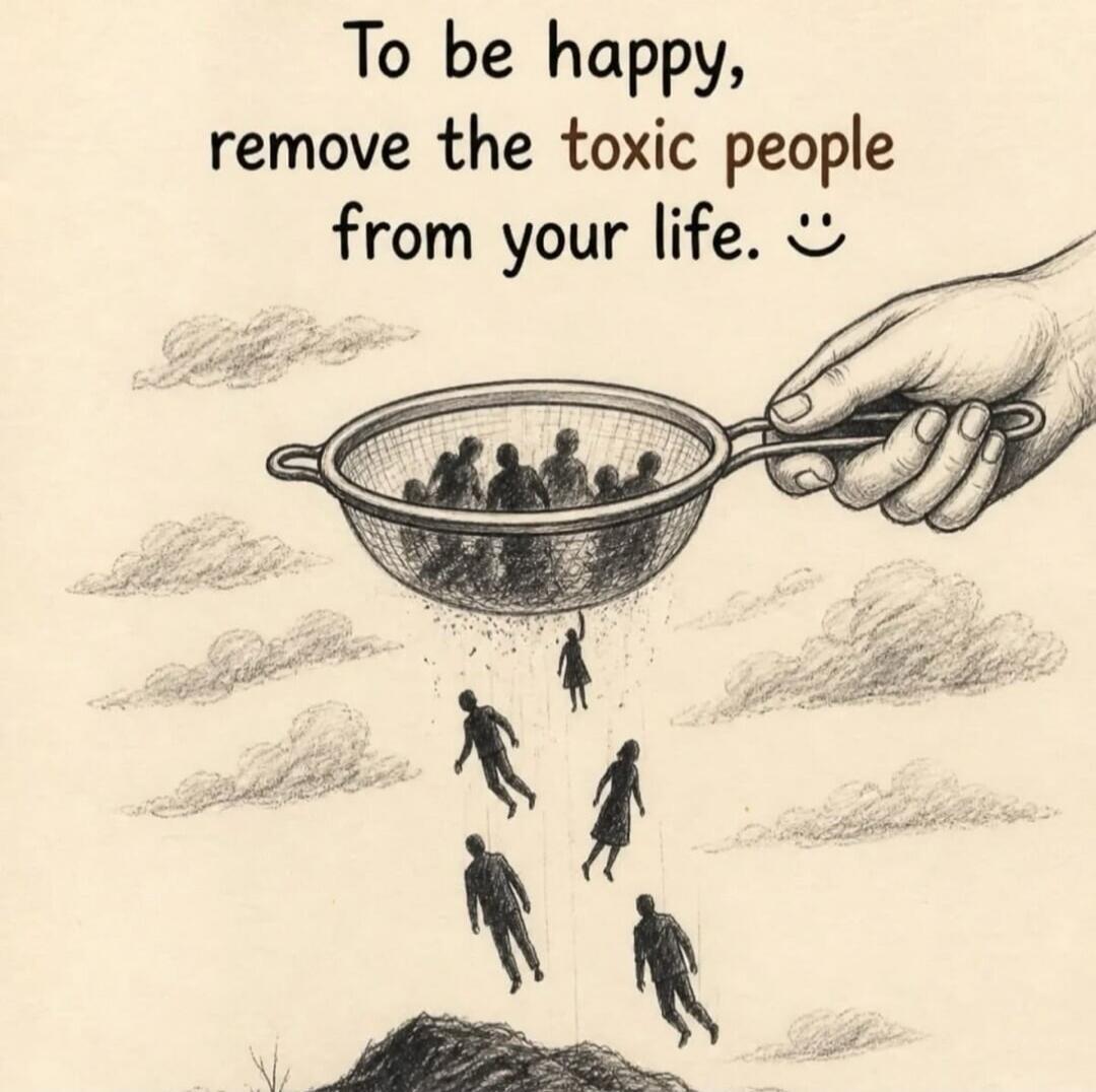 To be happy, remove the toxic people from your life. :)