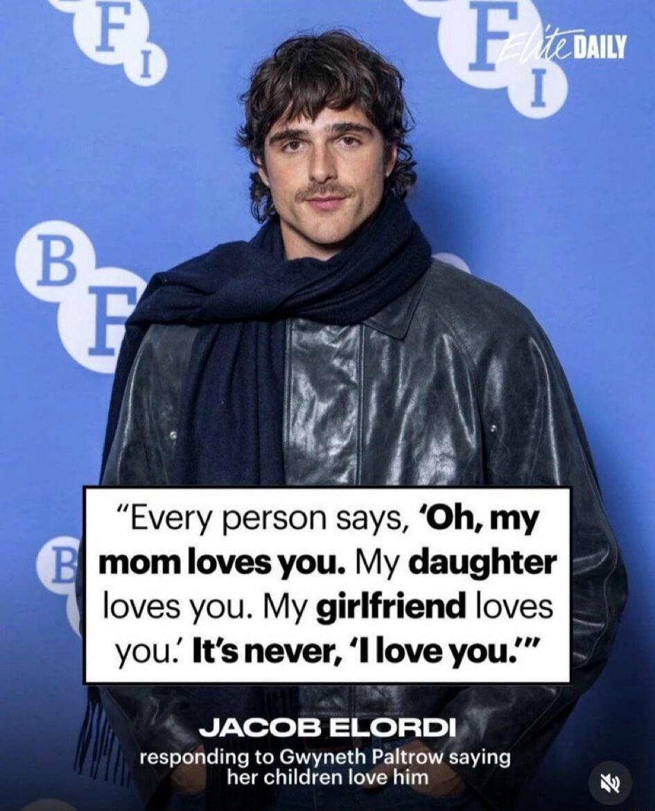 Every person says, 'Oh, my mom loves you. My daughter loves you. My girlfriend loves you.' It's never, 'I love you.' JACOB ELORDI responding to Gwyneth Paltrow saying her children love him.