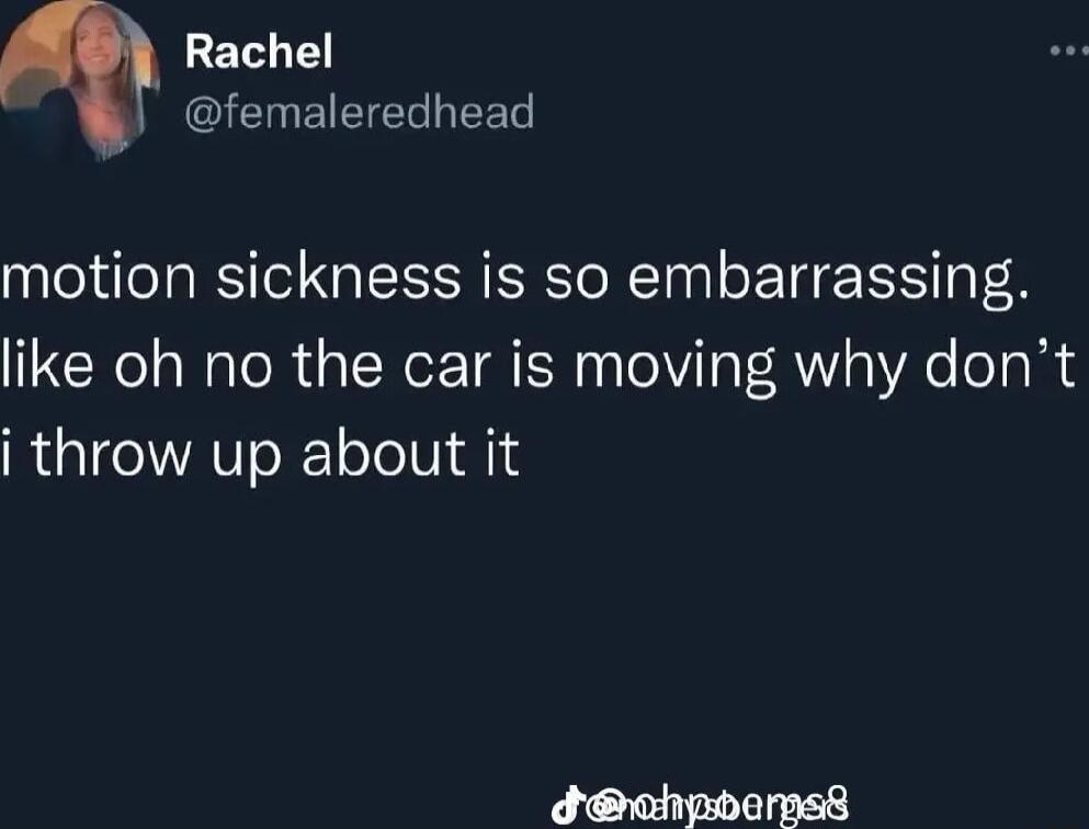 Rachel femaleredhead motion sickness is so embarrassing like oh no the car is moving why dont i throw up about it dchpbepss
