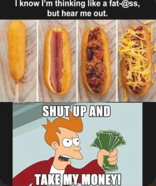 I know I'm thinking like a fat-@ss, but hear me out. SHUT UP AND TAKE MY MONEY!