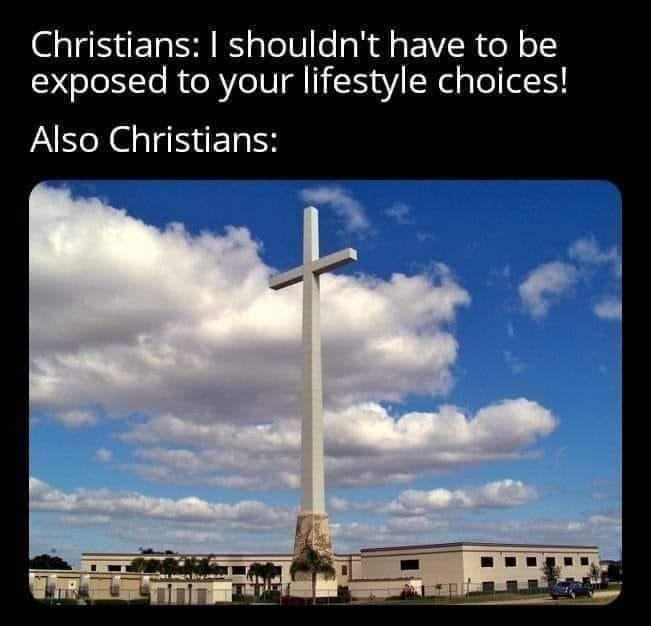 Christians shouldnt have to be exposed to your lifestyle choices Also Christians