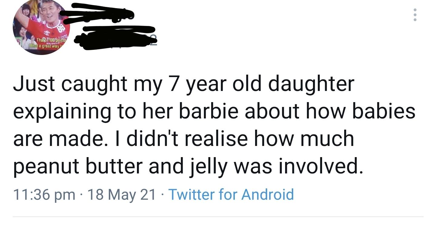 Just caught my 7 year old daughter explaining to her barbie about how babies are made didnt realise how much peanut butter and jelly was involved 1136 pm 18 May 21 Twitter for Android