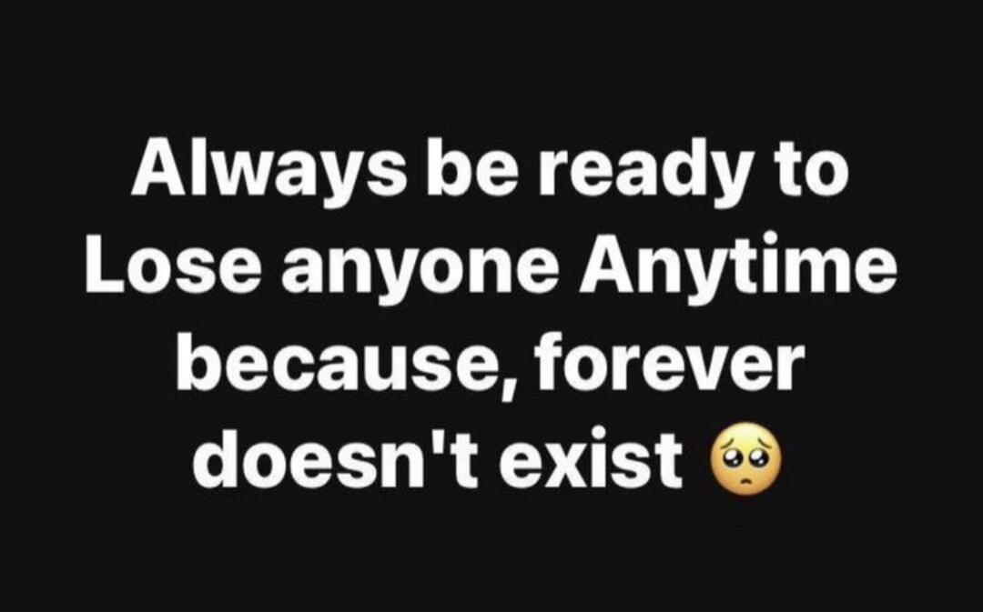 Always be ready to Lose anyone Anytime because, forever doesn't exist 🥺
