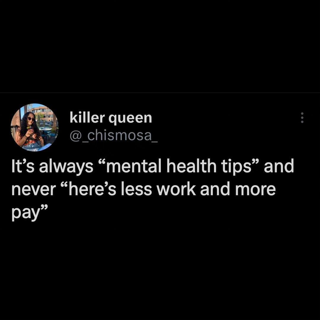 killer queen J _chismosa_ Its always mental health tips and never heres less work and more pay