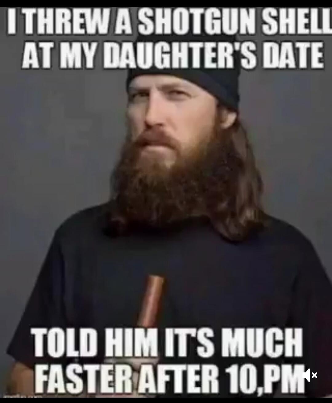 I THREW A SHOTGUN SHELL AT MY DAUGHTER'S DATE TOLD HIM IT'S MUCH FASTER AFTER 10 PM