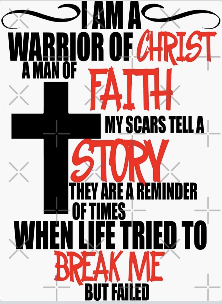 I AM A WARRIOR OF CHRIST A MAN OF FAITH MY SCARS TELL A STORY THEY ARE A REMINDER OF TIMES WHEN LIFE TRIED TO BREAK ME BUT FAILED