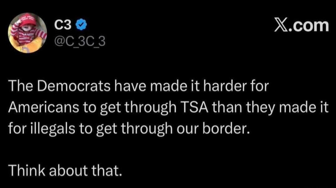 The Democrats have made it harder for Americans to get through TSA than they made it for illegals to get through our border. Think about that.