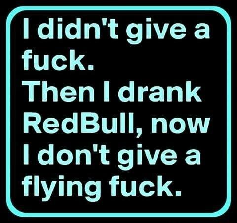 I didnt give a 1 Then l drank RedBull now Idont give a flying fuck
