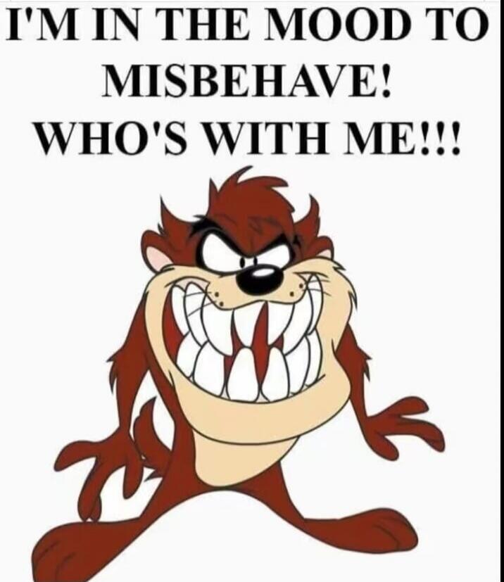 I'M IN THE MOOD TO MISBEHAVE! WHO'S WITH ME!!!