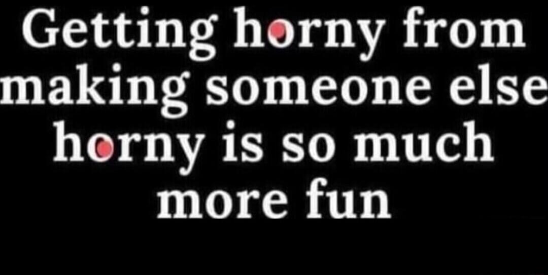 Getting horny from making someone else horny is so much more fun