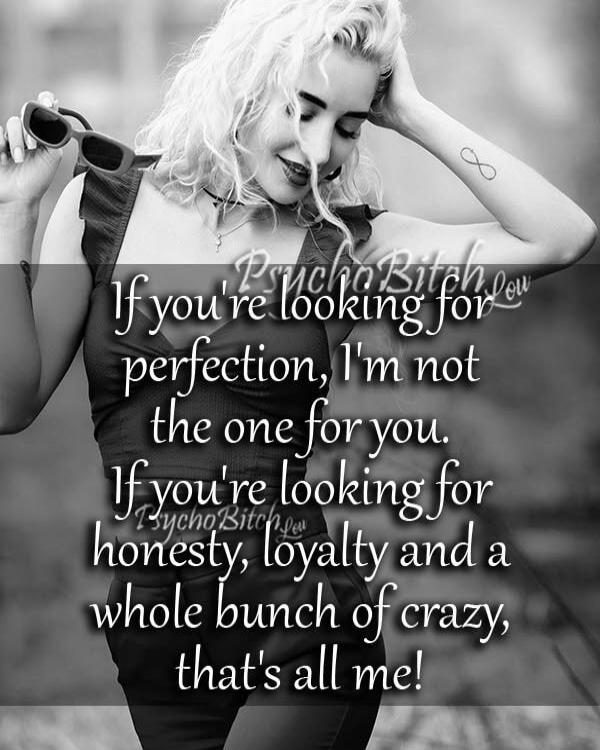 PsychoBitch.low If you're looking for perfection, I'm not the one for you. If you're looking for honesty, loyalty and a whole bunch of crazy, that's all me!