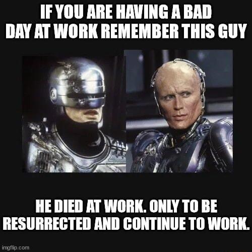 IFYOU ARE HAVING A BAD DAY AT WORK REMEMBER THIS GUY HE DIED AT WORK ONLY TO BE RESURRECTED AND CONTINUE TO WORK