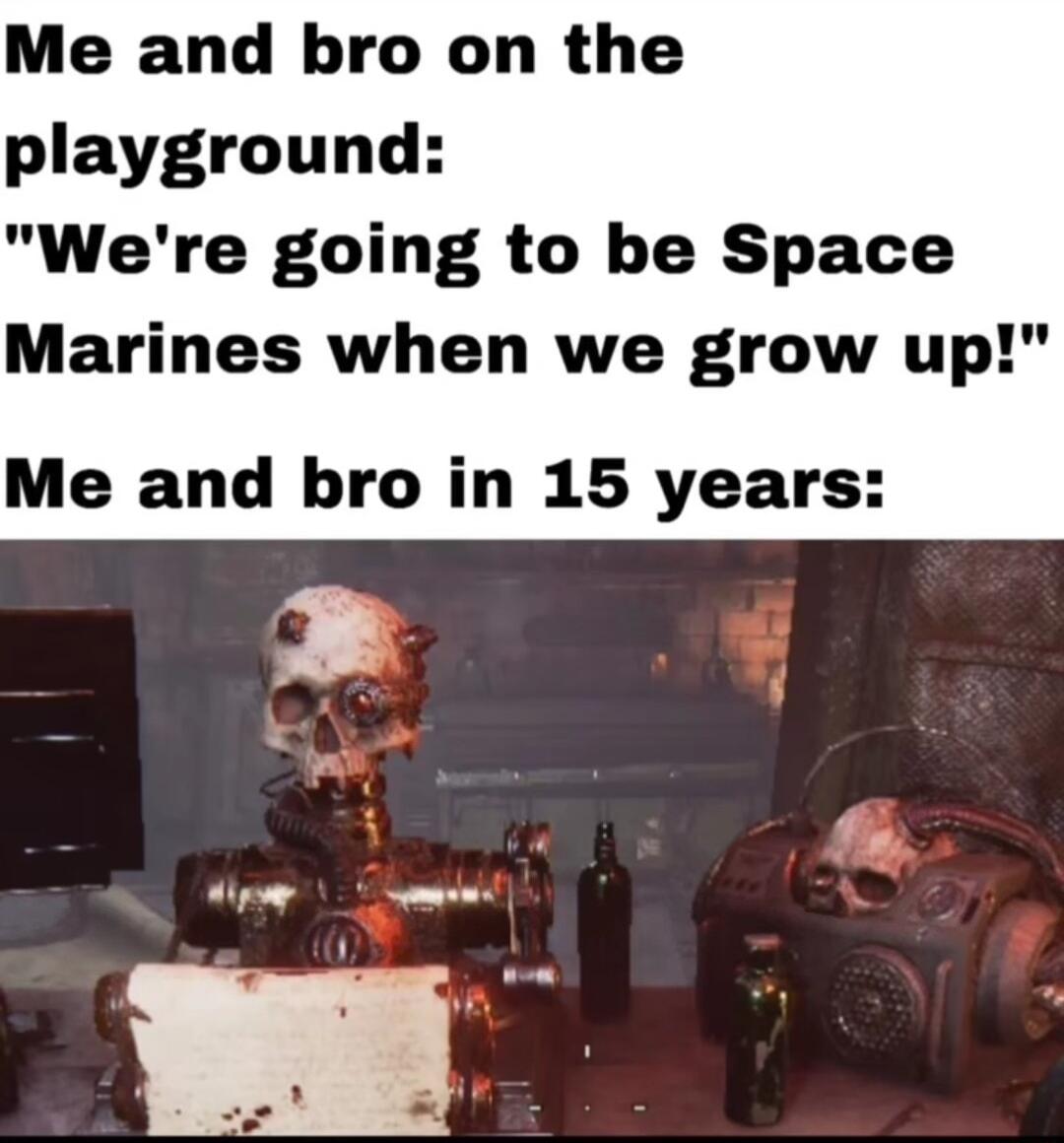 Me and bro on the playground Were going to be Space Marines when we grow up Me and bro in 15 years