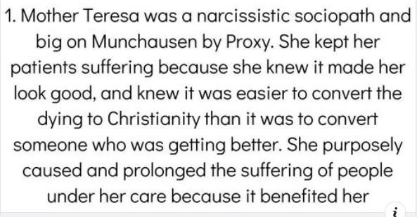 1 Mother Teresa was a narcissistic sociopath and big on Munchausen by Proxy She kept her patients suffering because she knew it made her look good and knew it was easier to convert the dying to Christianity than it was to convert someone who was getting better She purposely caused and prolonged the suffering of people under her care because it benefited her