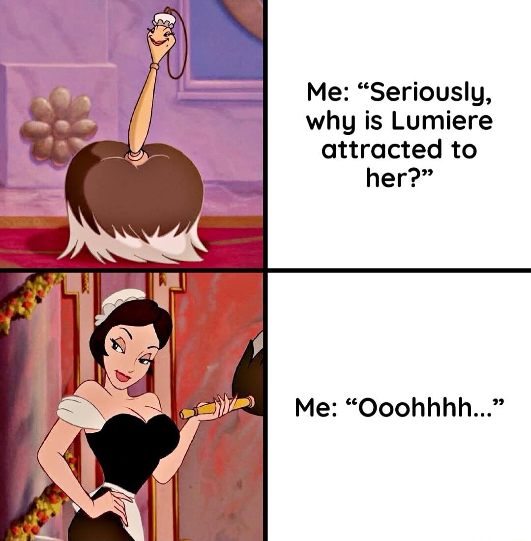 Me Seriously why is Lumiere attracted to her Me Ooohhhh