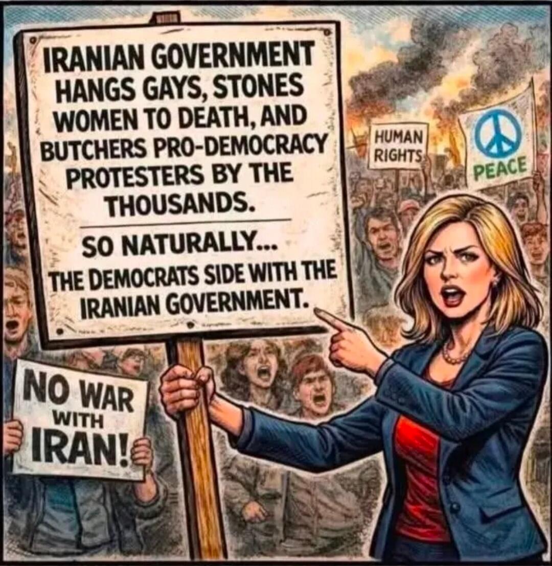 IRANIAN GOVERNMENT HANGS GAYS, STONES WOMEN TO DEATH, AND BUTCHERS PRO-DEMOCRACY PROTESTERS BY THE THOUSANDS. SO NATURALLY... THE DEMOCRATS SIDE WITH THE IRANIAN GOVERNMENT. NO WAR WITH IRAN! HUMAN RIGHTS PEACE
