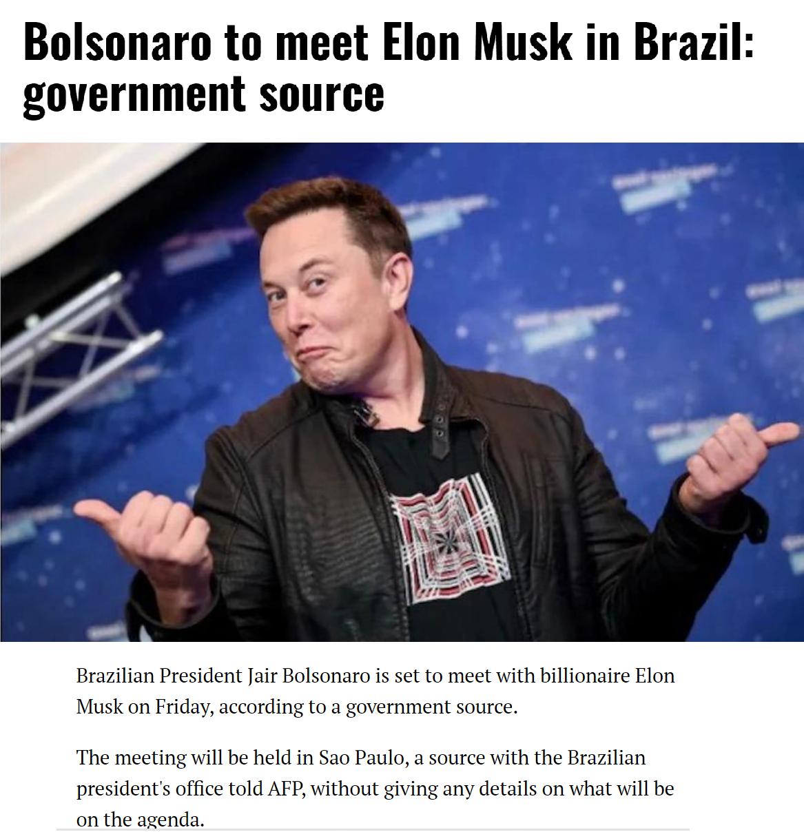 Bolsonaro to meet Elon Musk in Brazil government source Brazilian President Jair Bolsonaro is set to meet with billionaire Elon Musk on Friday according to a government source The meeting will be held in Sao Paulo a source with the Brazilian presidents office told AFP without giving any details on what will be on the agenda