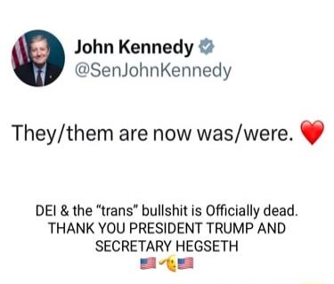 John Kennedy SenJohnKennedy Theythem are now waswere DEI the trans bullshit is Officially dead THANK YOU PRESIDENT TRUMP AND SECRETARY HEGSETH g