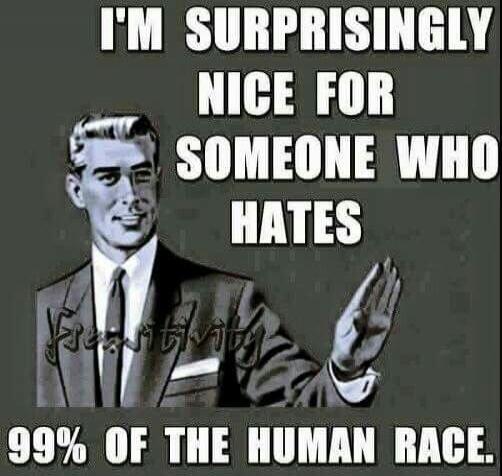 I'm surprisingly nice for someone who hates 99% of the human race.