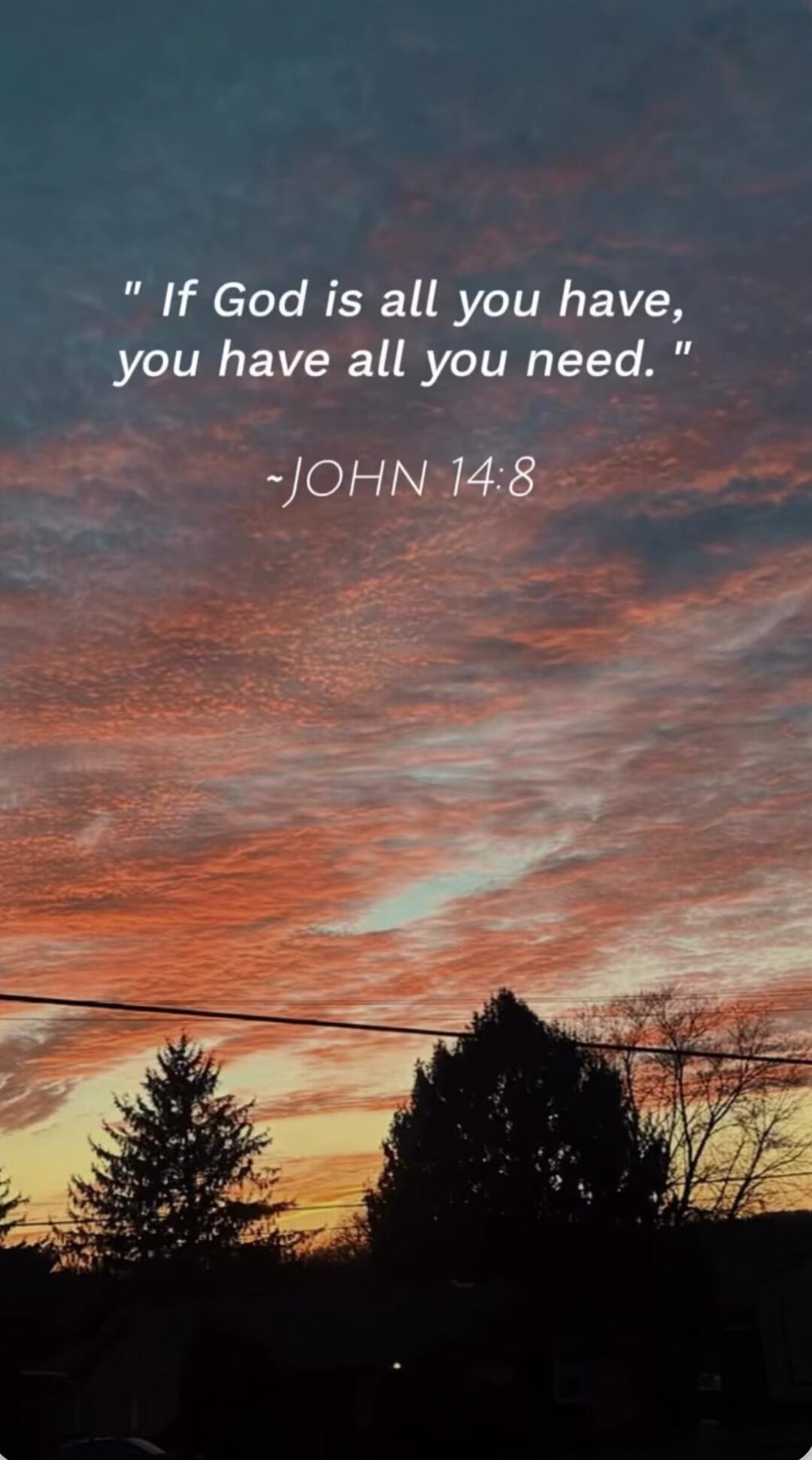 If God is all you have, you have all you need. ~JOHN 14:8
