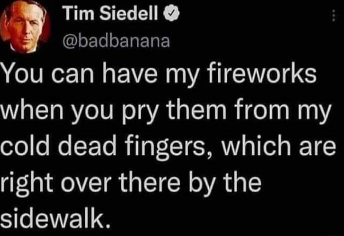 Tim Siedell LETSERERE You can have my fireworks when you pry them from my ofoo Jo SE To TP SN o TTol s e T FNVETR GETCER VAT SleNEIS