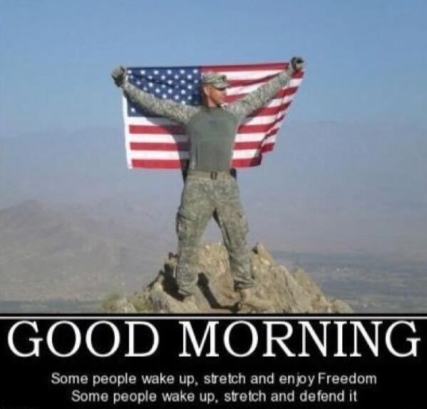 GOOD MORNING Some people wake up, stretch and enjoy Freedom Some people wake up, stretch and defend it