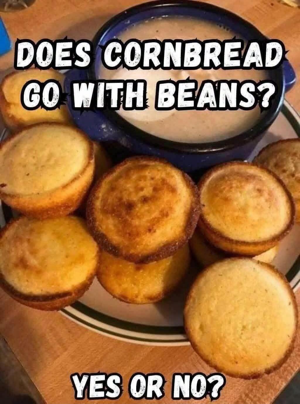 DOES CORNBREAD GO WITH BEANS? YES OR NO?
