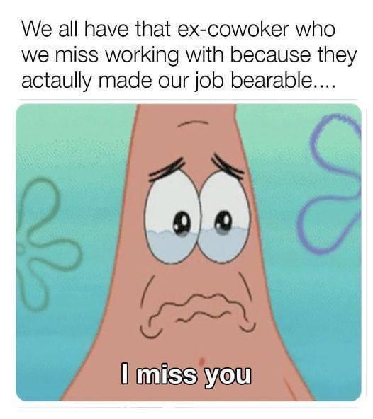 We all have that ex cowoker who we miss working with because they actaully made our job bearable iss Ve