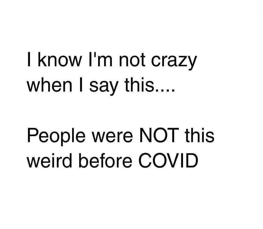 I know I'm not crazy when I say this.... People were NOT this weird before COVID