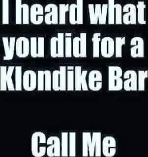 I heard what you did for a Klondike Bar
Call Me