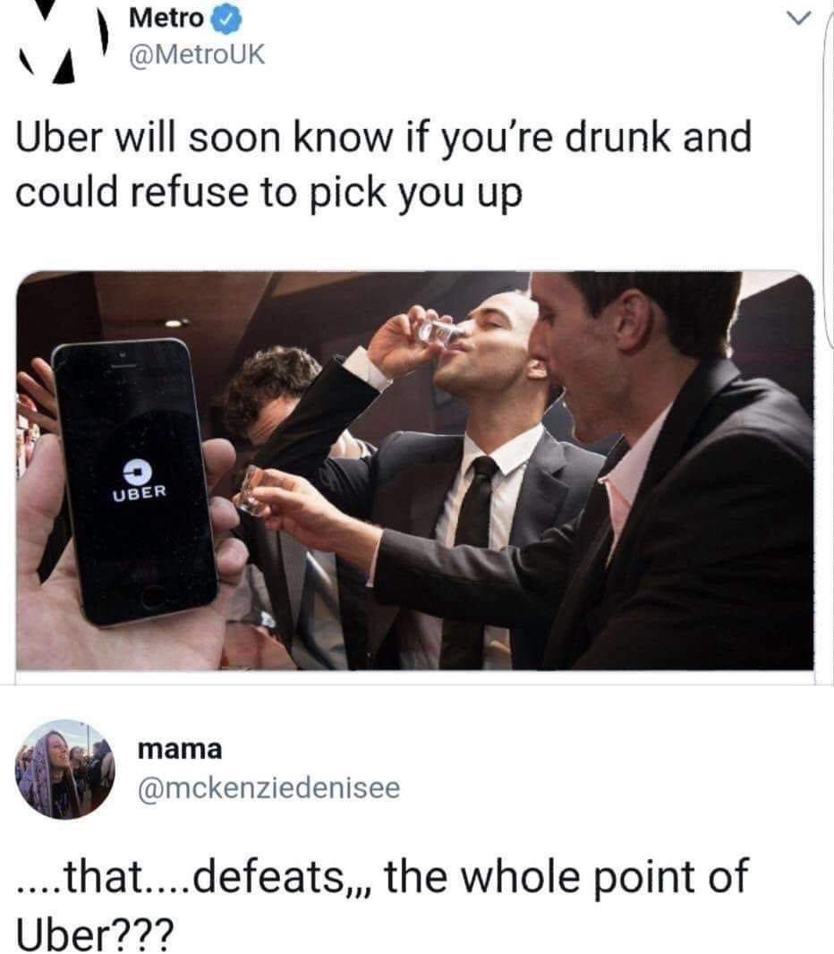v Metro v MetroUK Uber will soon know if youre drunk and could refuse to pick you up mama mckenziedenisee thatdefeats the whole point of Uber