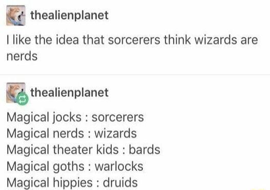 E thealienplanet I like the idea that sorcerers think wizards are nerds Bthealienplanet Magical jocks sorcerers Magical nerds wizards Magical theater kids bards Magical goths warlocks Magical hippies druids