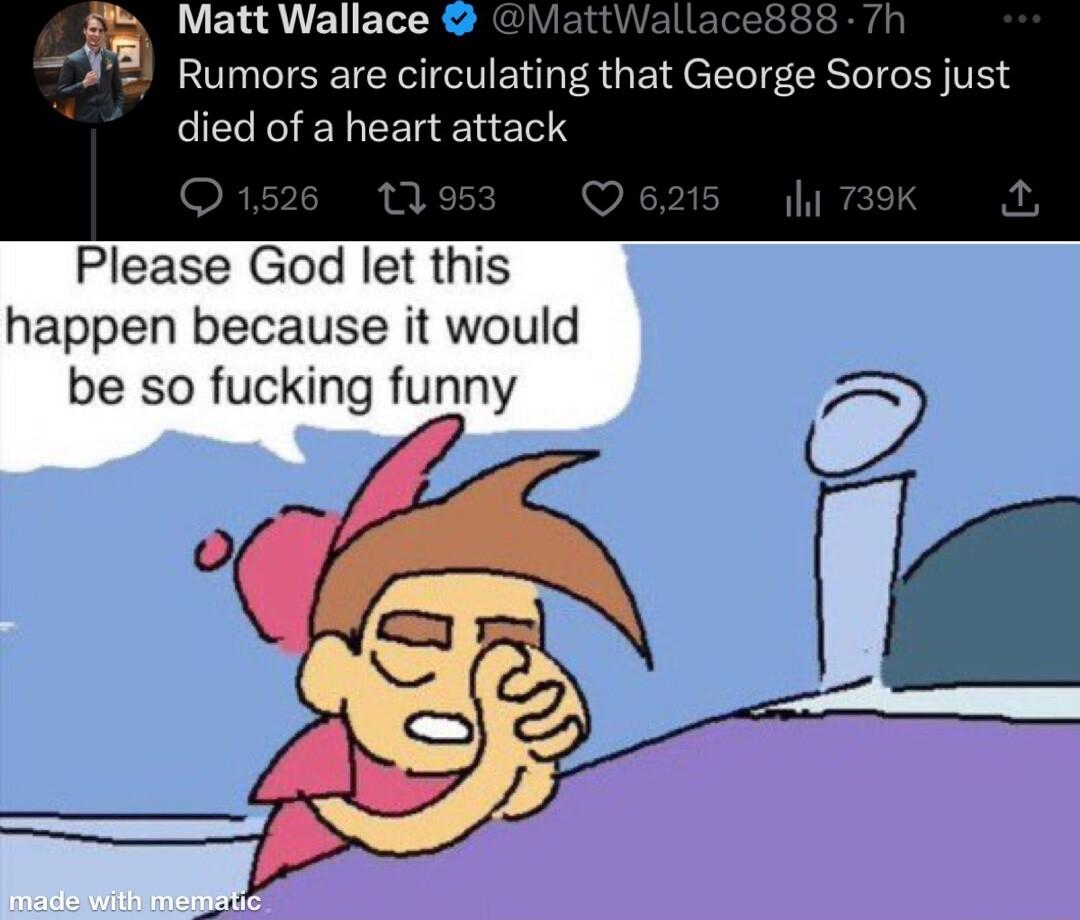 Matt Wallace Rumors are circulating that George Soros just IERENEELEIEN Q1526 11953 Q Please God let this happen because it would be so fucking funny