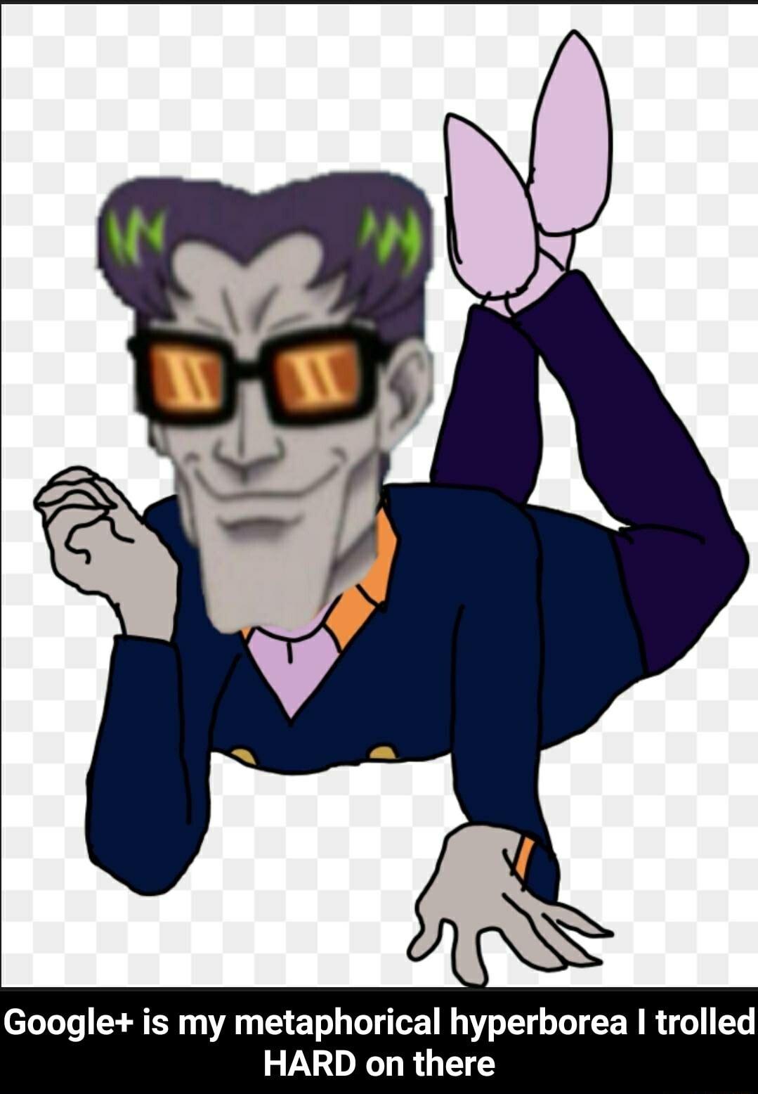 Google is my metaphorical hyperborea I trolled HARD on there