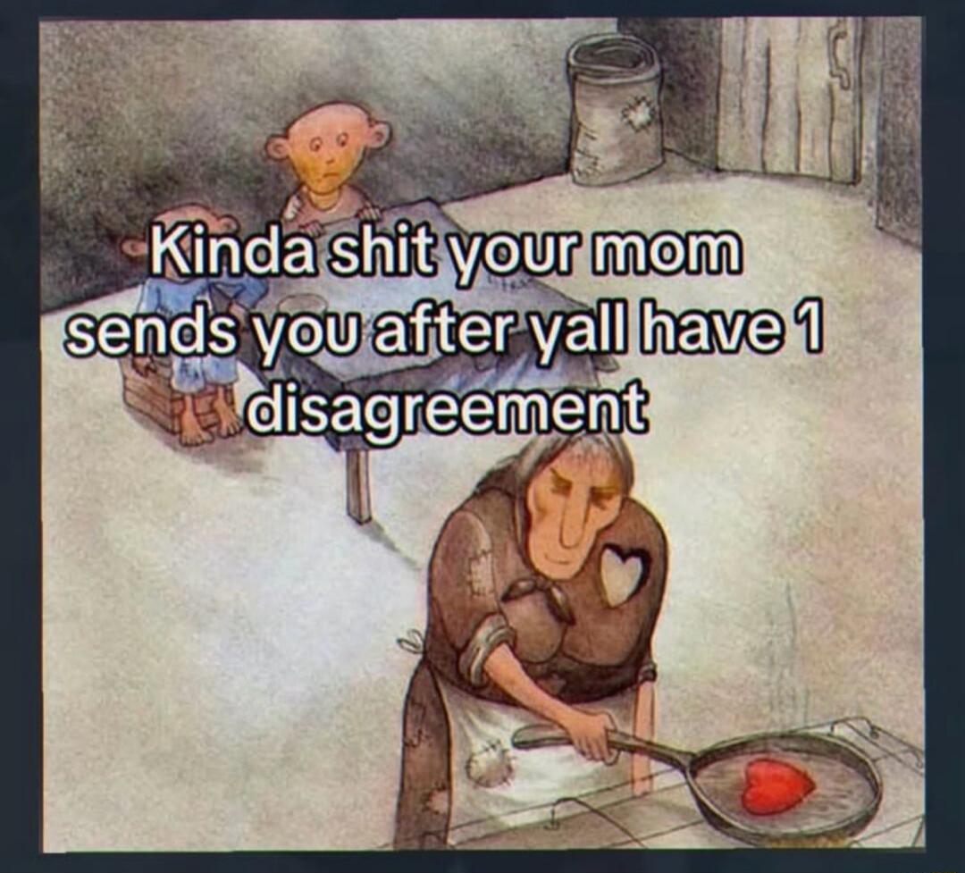 Kinda shit your mom sends you after yall have 1 disagreement