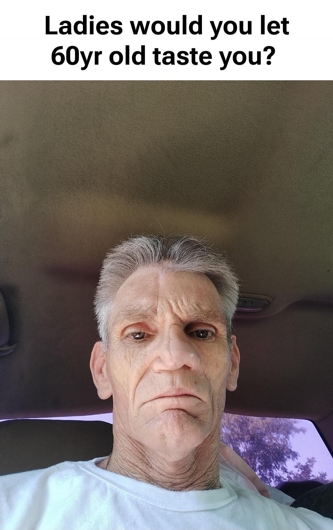 Ladies would you let 60yr old taste you?