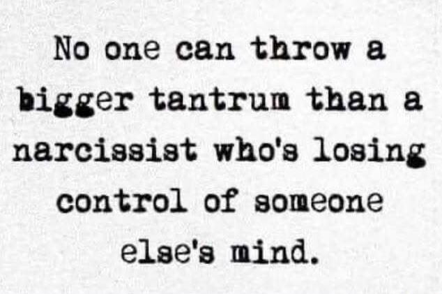 No one can throw a bigger tantrum than a narcissist who's losing control of someone else's mind.