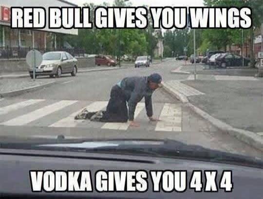 RED BULL GIVES YOU WINGS
VODKA GIVES YOU 4X4