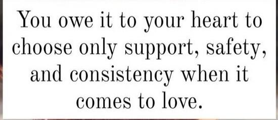 You owe it to your heart to choose only support, safety, and consistency when it comes to love.