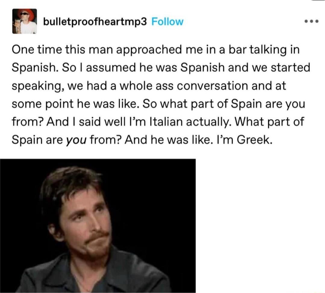 Fl bulletproofheartmp3 Follow One time this man approached me in a bar talking in Spanish So assumed he was Spanish and we started speaking we had a whole ass conversation and at some point he was like So what part of Spain are you from And said well Im Italian actually What part of Spain are you from And he was like Im Greek