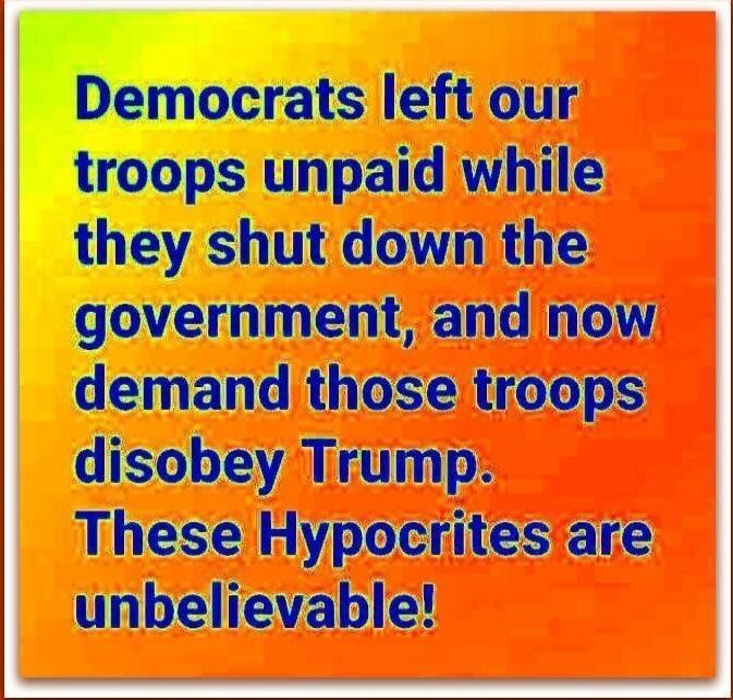 Democrats left our troops unpaid while they shut down the government, and now demand those troops disobey Trump. These Hypocrites are unbelievable!