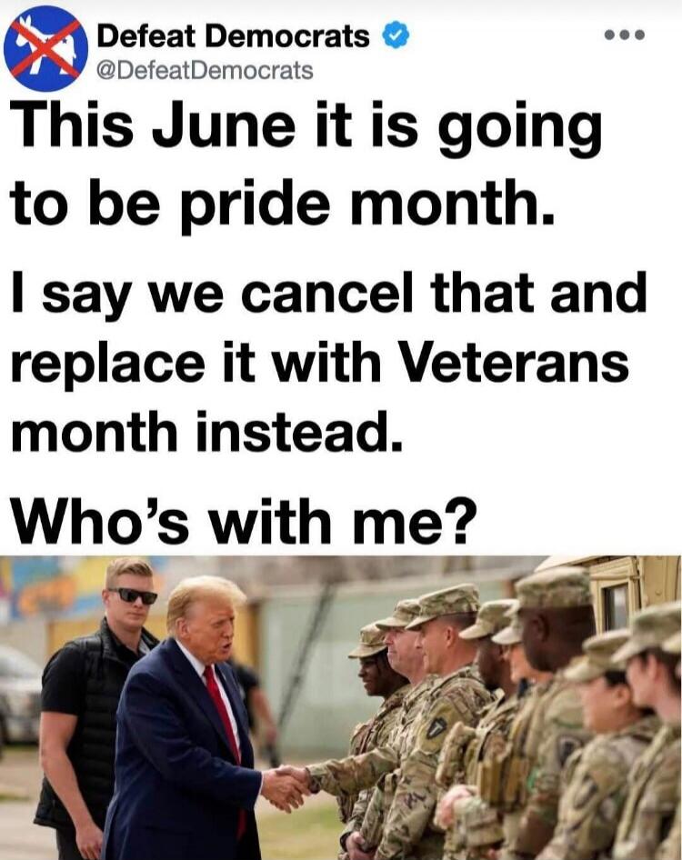 Defeat Democrats @DefeatDemocrats This June it is going to be pride month. I say we cancel that and replace it with Veterans month instead. Who's with me?