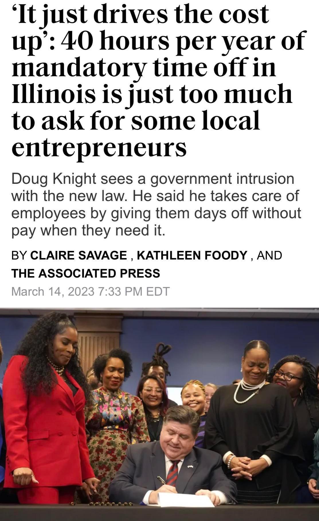 It just drives the cost up 40 hours per year of mandatory time off in Illinois is just too much to ask for some local entrepreneurs Doug Knight sees a government intrusion with the new law He said he takes care of employees by giving them days off without pay when they need it BY CLAIRE SAVAGE KATHLEEN FOODY AND THE ASSOCIATED PRESS