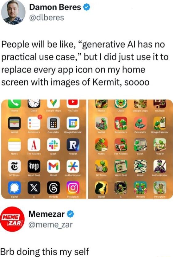 Damon Beres dlberes People will be like generative Al has no practical use case but did just use it to replace every app icon on my home screen with images of Kermit soooo CICRPLIN SO O Memezar meme_zar Brb doing this my self