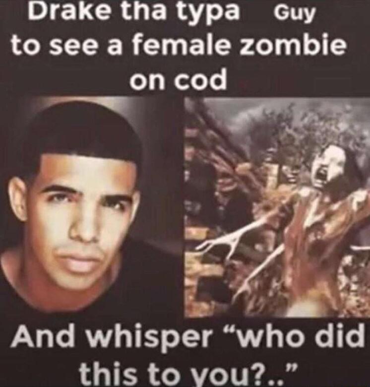 Drake tha typa Guy to see a female zombie on cod 3 And whisper who did this to vou