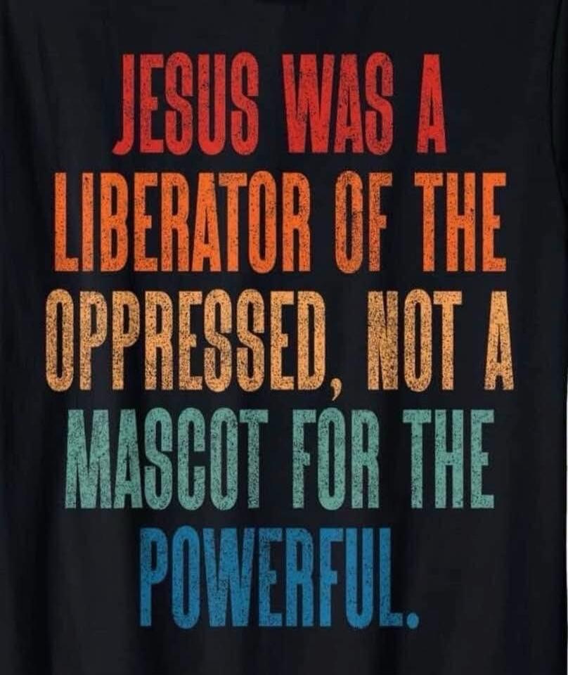 JESUS WAS A LIBERATOR OF THE OPPRESSED, NOT A MASCOT FOR THE POWERFUL.