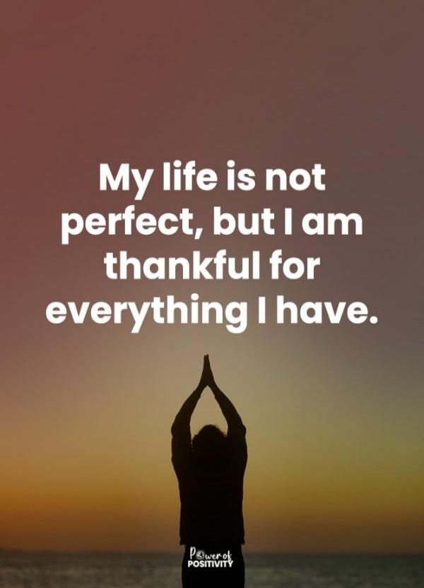 My life is not perfect, but I am thankful for everything I have.